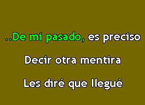 ..De mi pasado, es preciso

Decir otra mentira

Les dirc-i- que llegw