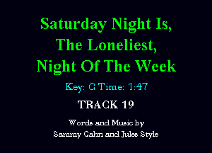 Saturday Night Is,
The Loneliest,
Night Of The Week

Key c Time 1 47
TRACK 19

Words and Muuc by
Sammy Calm and Jules Swiz-