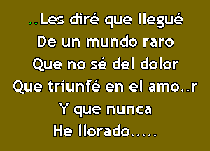 ..Les direlr que llegu
De un mundo raro
Que no 5 del dolor

Que triunfe'e en el amo..r
Y que nunca
He llorado .....