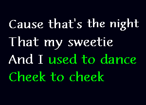 Cause that's the night
That my sweetie

And I used to dance
Cheek to cheek