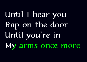 Until I hear you
Rap on the door

Until you're in
My arms once more