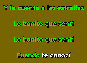 Y le cuento a las estrellas
Lo bonito que senti
Lo bonito que senti

Cuando te conoci