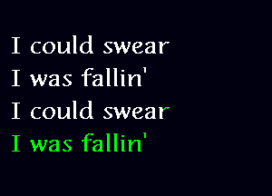 I could swear
I was fallin'

I could swear
I was fallin'