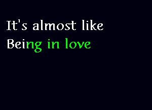 It's almost like
Being in love