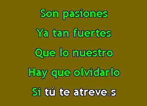 Son pasiones
Ya tan fuertes

Que lo nuestro

Hay que olvidarlo

Si tL'I te atreve.s