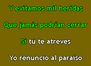 Y evitamos mil heridas
Que jamas podrian cerrar
Si tL'I te atreves

Yo renuncio al paraiso