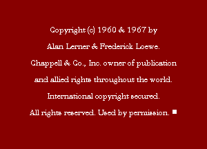 Copyright(o11960 67231967 by
Alan Law 3v Fmdm'ick Loewe,
Chappcll ex. 00., Inc. owner of publication
and allied rights throughout the world
Inmarional copyright secured

All rights mcx-aod. Uaod by paminnon .