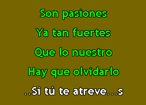 Son pasiones
Ya tan fuertes

Que lo nuestro

Hay que olvidarlo

..Si tL'I te atreve...s