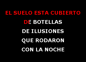 EL SUELO ESTA CUBIERTO
DE BOTELLAS
DE ILUSIONES
QUE RODARON
CON LA NOCHE