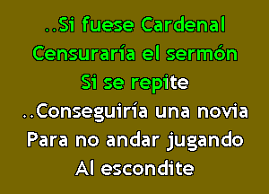 ..Si fuese Cardenal
Censuraria el sermc'm
Si se repite
..Conseguiria una novia
Para no andar jugando
Al escondite