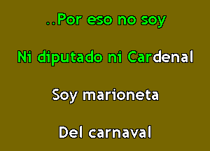 ..Por eso no soy

Ni diputado ni Cardenal

Soy marioneta

Del carnaval