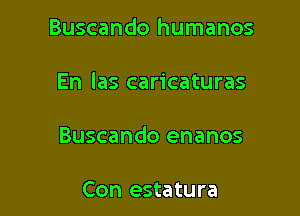 Buscando humanos

En las caricaturas

Buscando enanos

Con estatura