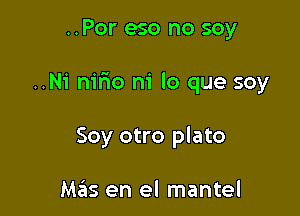 ..Por eso no soy

..Ni nirio ni lo que soy

Soy otro plato

Mzils en el mantel