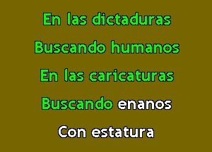 En las dictaduras

Buscando humanos

En las caricaturas

Buscando enanos

Con estatura