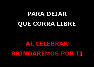 PARA DEJAR
QUE CORRA LIBRE

AL CELEBRAR
BRINDAREMOS POR TI