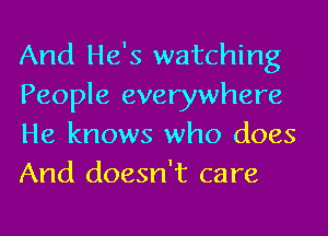 And He's watching
People everywhere
He knows who does
And doesn't care