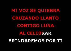 MI VOZ SE QUIEBRA
CRUZANDO LLANTO
CONTIGO LUNA
AL CELEBRAR
BRINDAREMOS POR TI