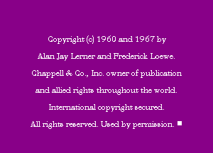 Copyx-ight(o)1960 M1967 by
Alan 15y Lam and Fmdcrick Lorna
Chappcll 3c 00., Inc. owner of publication
and allied rights throughout the world
Inmtional copyright scented

All rights mcx-aod. Used by pmown I