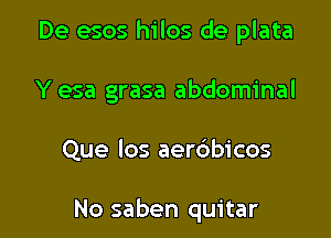 De esos hilos de plata
Yesa grasa abdominal

Que los aerdbicos

No saben quitar