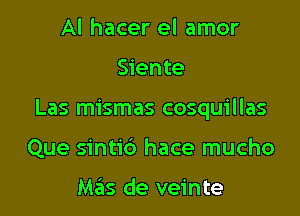 Al hacer el amor

Siente

Las mismas cosquillas

Que sintic') hace mucho

Mas de veinte