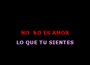 NO NO ES AMOR
L0 QUE TU SIENTES