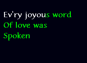 Ev'ry joyous word
Of love was

Spoken