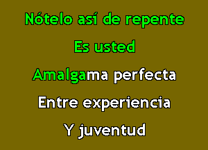 N6telo asi de repente

Es usted
Amalgama perfecta

Entre experiencia

Y juventud