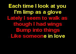 Each time I look at you
I'm limp as a glove
Lately I seem to walk as
though I had wings
Bump into things
Like someone in love