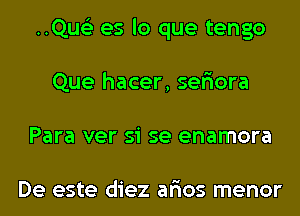 ..Qus'3 es lo que tengo
Que hacer, ser'iora
Para ver si se enamora

De este diez ar'ios menor