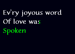 Ev'ry joyous word
Of love was

Spoken