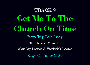 TRACK 9

Get Me To The

Church On Tilne
From 'My Fair Lady
Words and Muuc by
Alan 13y mer6 animck Locwc

Key C Time 2 20 l