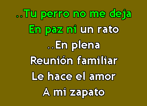 ..Tu perro no me deja
En paz ni un rato
..En plena

Reunic'm familiar
Le hace el amor
A mi zapato