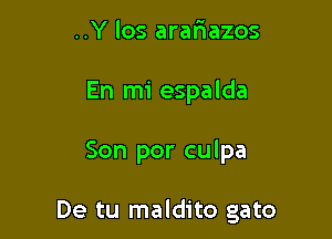 ..Y los arariazos
En mi espalda

Son por culpa

De tu maldito gato