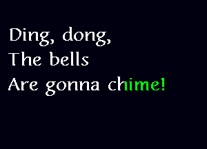 Ding, dong,
The bells

Are gonna chime!