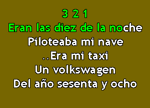 3 2 1
Eran las diez de la noche
Piloteaba mi nave

..Era mi taxi
Un volkswagen
Del ario sesenta y ocho