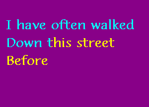 I have often walked
Down this street

Before