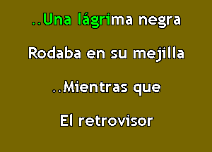 ..Una lagrima negra

Rodaba en su mejilla

..Mientras que

El retrovisor