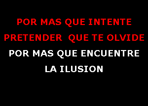 POR MAS QUE INTENTE
PRETENDER QUE TE OLVIDE
POR MAS QUE ENCUENTRE
LA ILUSION