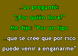 ..Le pregunte'zi
gPor quis'zn llora?
Me dijOI Por un tipo
..que se cree que por rico

puede venir a engar'iarme