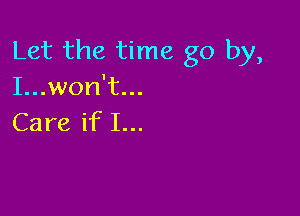 Let the time go by,
IunvonWL

Care if I...