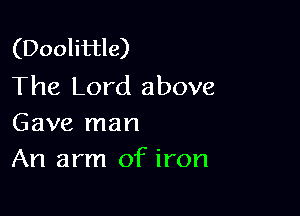 (Doolittle)
The Lord above

Gave man
An arm of iron