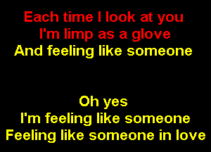 Each time I look at you
I'm limp as a glove
And feeling like someone

Oh yes
I'm feeling like someone
Feeling like someone in love