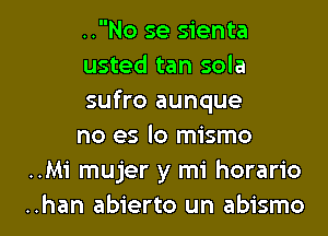 ..No se sienta

usted tan sola

sufro aunque

no es lo mismo
..Mi mujer y mi horario

..han abierto un abismo l