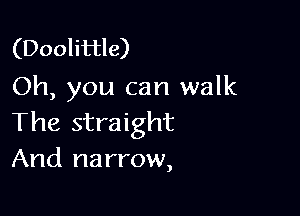 (Doolittle)
Oh, you can walk

The straight
And narrow,