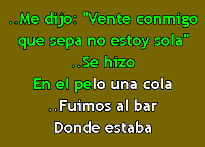 ..Me dijoz Vente conmigo
que sepa no estoy sola
..Se hizo

En el pelo una cola
..Fuimos al bar
Donde estaba