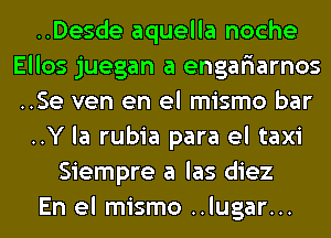 ..Desde aquella noche
Ellos juegan a engariarnos
..Se ven en el mismo bar

..Y la rubia para el taxi

Siempre a las diez

En el mismo ..lugar...