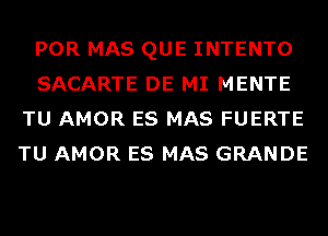 POR MAS QUE INTENTO
SACARTE DE MI MENTE
TU AMOR ES MAS FUERTE
TU AMOR ES MAS GRANDE