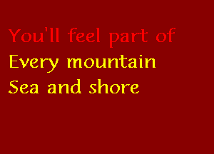 feel part of
Every mountain

Sea and shore