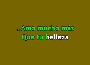 ..Amo mucho mas

Que tu belleza