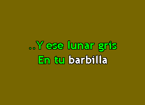 ..Yese lunar gris

En tu barbilla